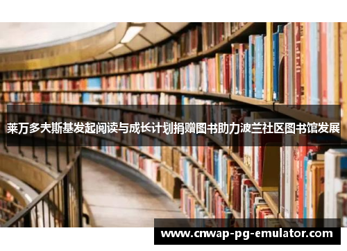 莱万多夫斯基发起阅读与成长计划捐赠图书助力波兰社区图书馆发展 莱万多夫斯基发起阅读与成长计划捐赠图书助力波兰社区图书馆发展