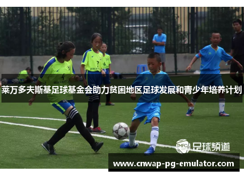 莱万多夫斯基足球基金会助力贫困地区足球发展和青少年培养计划