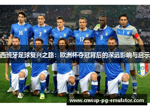 西班牙足球复兴之路:欧洲杯夺冠背后的深远影响与启示 西班牙足球复兴之路:欧洲杯夺冠背后的深远影响与启示