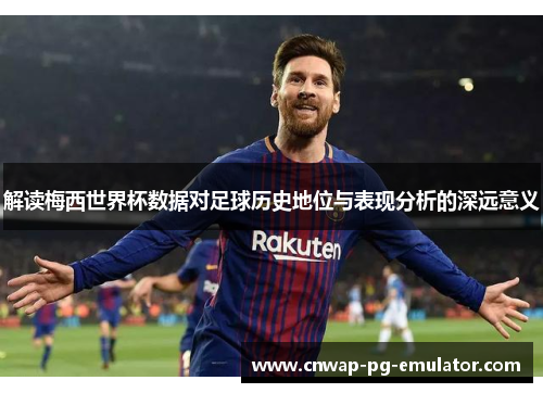 解读梅西世界杯数据对足球历史地位与表现分析的深远意义