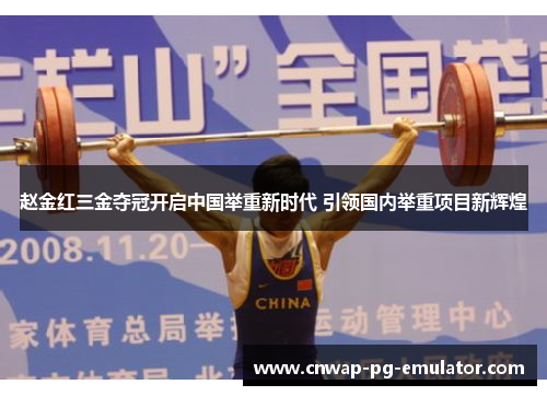 赵金红三金夺冠开启中国举重新时代 引领国内举重项目新辉煌 赵金红三金夺冠开启中国举重新时代 引领国内举重项目新辉煌