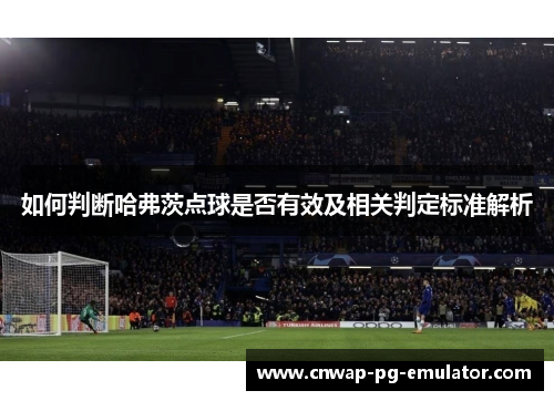如何判断哈弗茨点球是否有效及相关判定标准解析