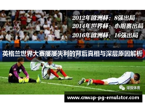 英格兰世界大赛屡屡失利的背后真相与深层原因解析 英格兰世界大赛屡屡失利的背后真相与深层原因解析