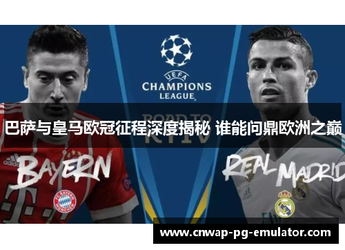 巴萨与皇马欧冠征程深度揭秘 谁能问鼎欧洲之巅