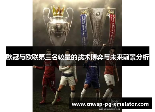 欧冠与欧联第三名较量的战术博弈与未来前景分析