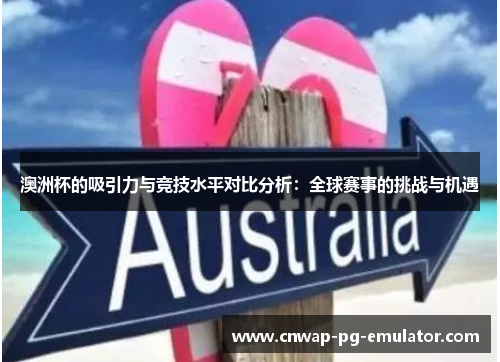 澳洲杯的吸引力与竞技水平对比分析：全球赛事的挑战与机遇