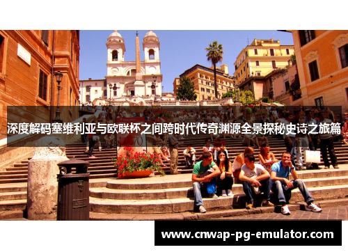 深度解码塞维利亚与欧联杯之间跨时代传奇渊源全景探秘史诗之旅篇