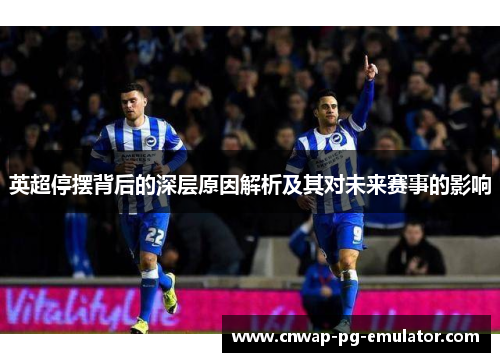 英超停摆背后的深层原因解析及其对未来赛事的影响
