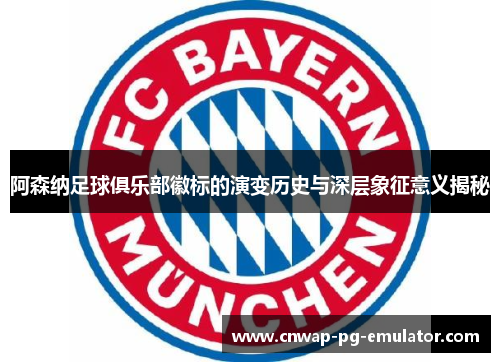 阿森纳足球俱乐部徽标的演变历史与深层象征意义揭秘 阿森纳足球俱乐部徽标的演变历史与深层象征意义揭秘