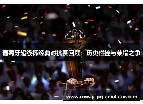 葡萄牙超级杯经典对抗赛回顾：历史碰撞与荣耀之争