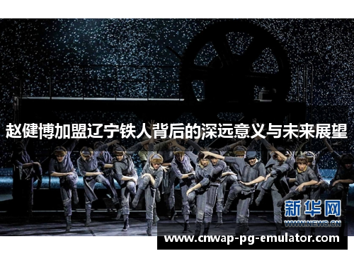 赵健博加盟辽宁铁人背后的深远意义与未来展望