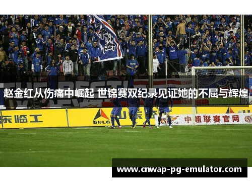 赵金红从伤痛中崛起 世锦赛双纪录见证她的不屈与辉煌