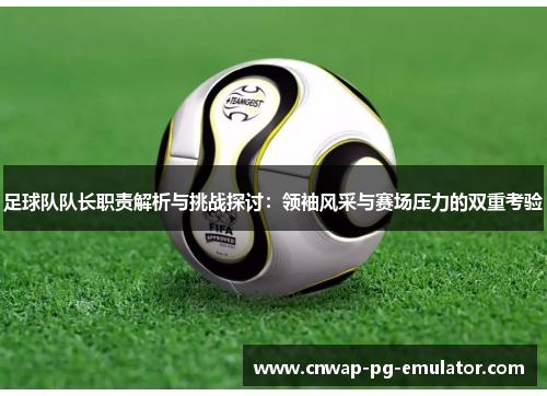 足球队队长职责解析与挑战探讨：领袖风采与赛场压力的双重考验