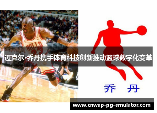 迈克尔·乔丹携手体育科技创新推动篮球数字化变革