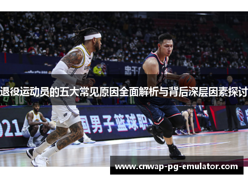 退役运动员的五大常见原因全面解析与背后深层因素探讨