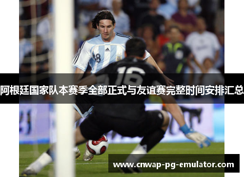 阿根廷国家队本赛季全部正式与友谊赛完整时间安排汇总