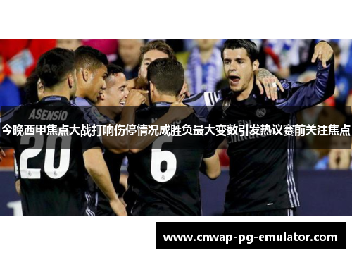 今晚西甲焦点大战打响伤停情况成胜负最大变数引发热议赛前关注焦点
