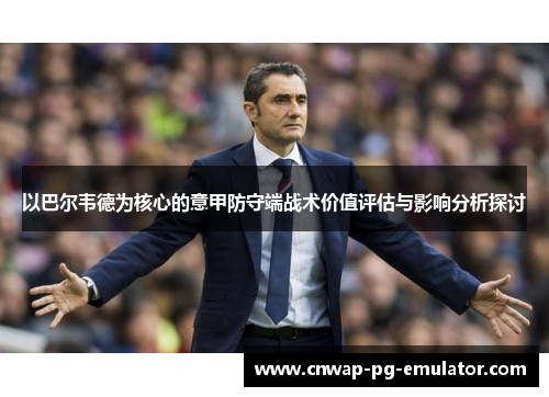 以巴尔韦德为核心的意甲防守端战术价值评估与影响分析探讨