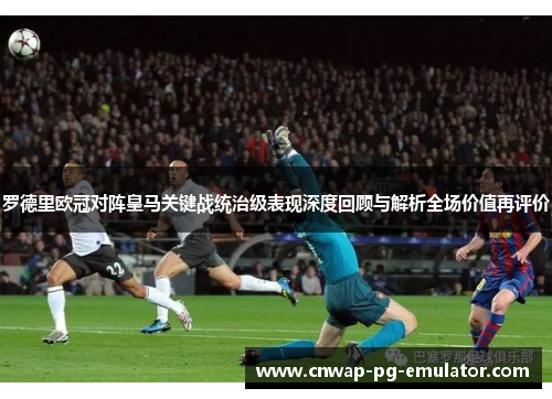 罗德里欧冠对阵皇马关键战统治级表现深度回顾与解析全场价值再评价 罗德里欧冠对阵皇马关键战统治级表现深度回顾与解析全场价值再评价