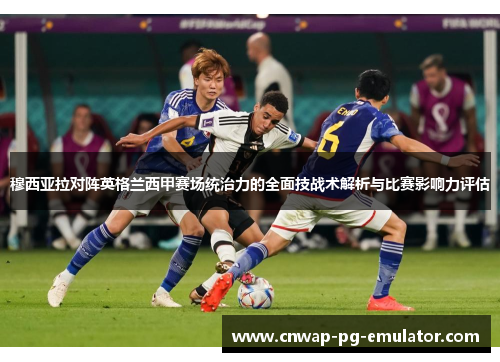 穆西亚拉对阵英格兰西甲赛场统治力的全面技战术解析与比赛影响力评估