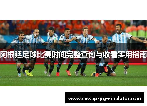 阿根廷足球比赛时间完整查询与收看实用指南