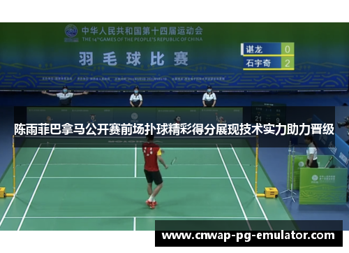 陈雨菲巴拿马公开赛前场扑球精彩得分展现技术实力助力晋级 陈雨菲巴拿马公开赛前场扑球精彩得分展现技术实力助力晋级