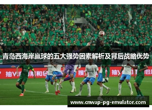 青岛西海岸赢球的五大强势因素解析及背后战略优势