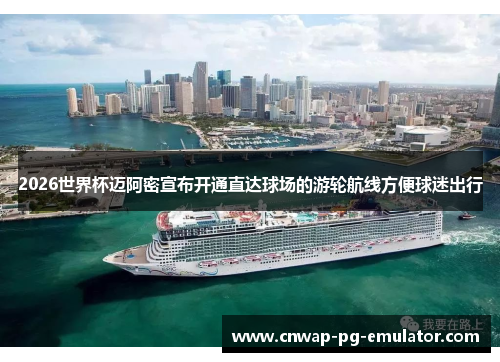 2026世界杯迈阿密宣布开通直达球场的游轮航线方便球迷出行 2026世界杯迈阿密宣布开通直达球场的游轮航线方便球迷出行