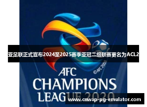 亚足联正式宣布2024至2025赛季亚冠二级联赛更名为ACL2