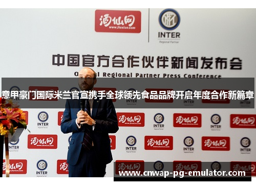 意甲豪门国际米兰官宣携手全球领先食品品牌开启年度合作新篇章 意甲豪门国际米兰官宣携手全球领先食品品牌开启年度合作新篇章
