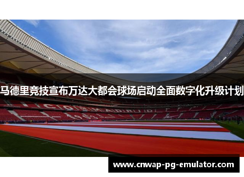 马德里竞技宣布万达大都会球场启动全面数字化升级计划